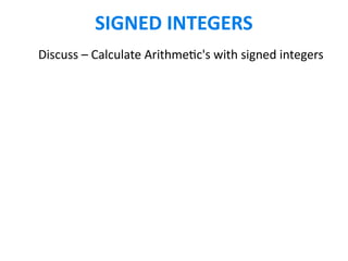 SIGNED INTEGERS
Discuss – Calculate Arithmetic's with signed integers
 
