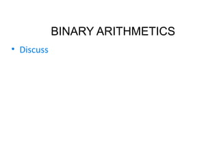 • Discuss
BINARY ARITHMETICS
 