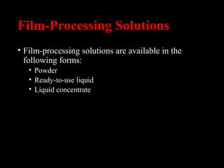 Film-Processing Solutions
• Film-processing solutions are available in the
following forms:
• Powder
• Ready-to-use liquid
• Liquid concentrate
 