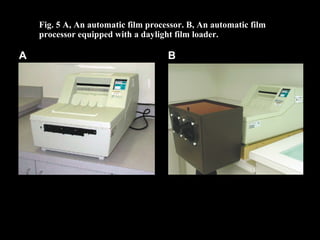 Fig. 5 A, An automatic film processor. B, An automatic film
processor equipped with a daylight film loader.
A B
 