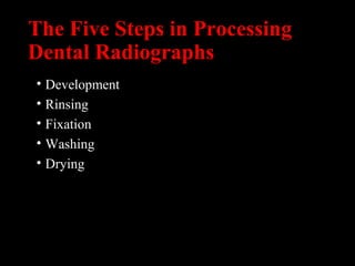 The Five Steps in Processing
Dental Radiographs
• Development
• Rinsing
• Fixation
• Washing
• Drying
 