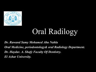 Oral Radilogy
Dr. Rawand Samy Mohamed Abu Nahla
Oral Medicine, periodontology& oral Radiology Department.
Dr. Haydar. A. Shafy Faculty Of Dentistry.Dr. Haydar. A. Shafy Faculty Of Dentistry.
El Azhar University.El Azhar University.
 