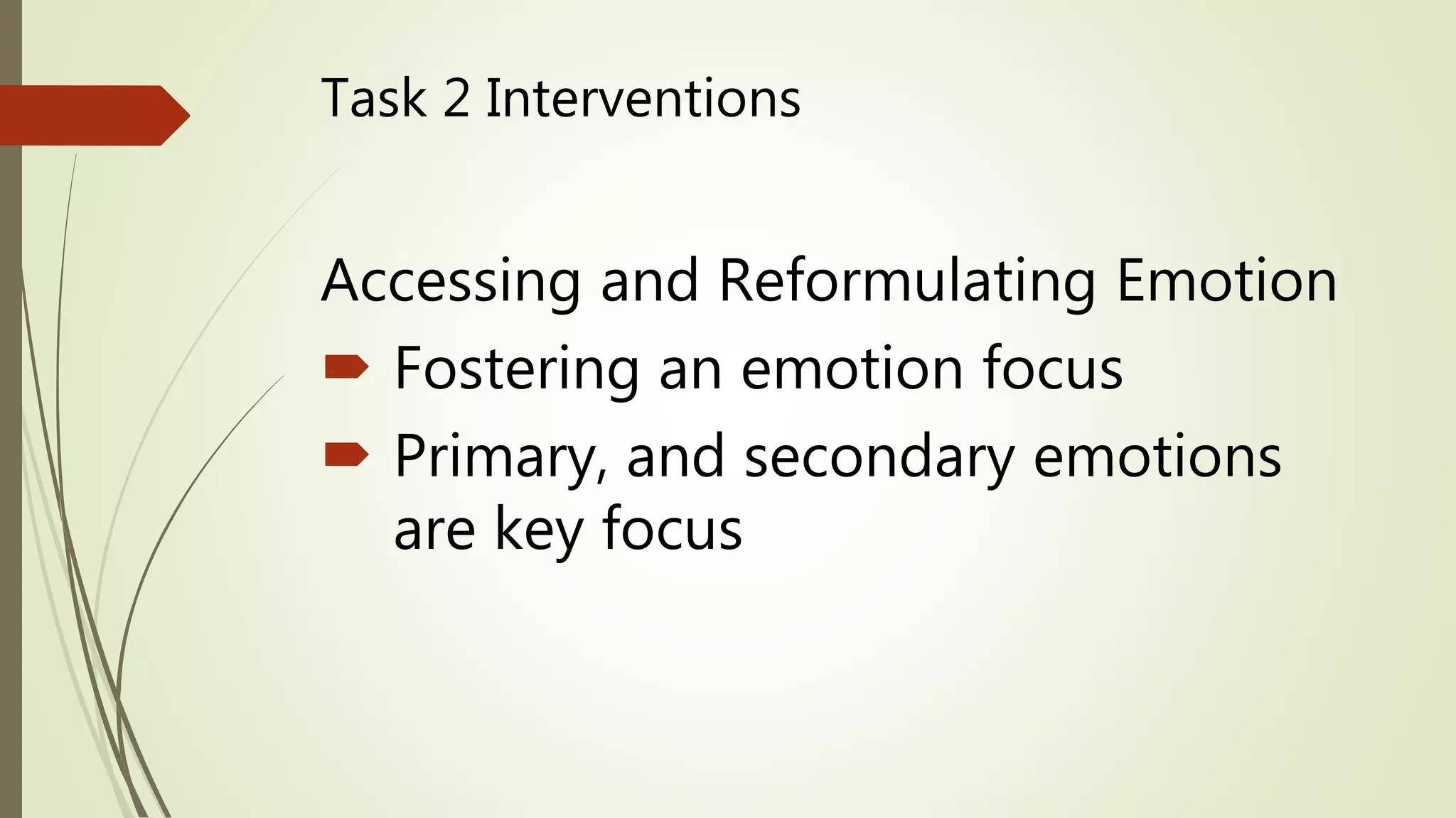 Task 2 Interventions
Accessing and Reformulating Emotion
 Fostering an emotion focus
 Primary, and secondary emotions
are key focus
 