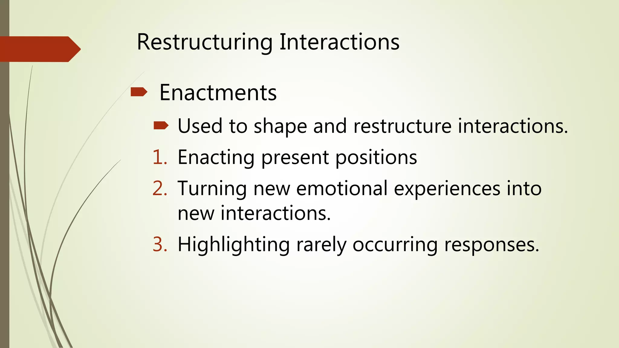 Restructuring Interactions
 Enactments
 Used to shape and restructure interactions.
1. Enacting present positions
2. Turning new emotional experiences into
new interactions.
3. Highlighting rarely occurring responses.
 