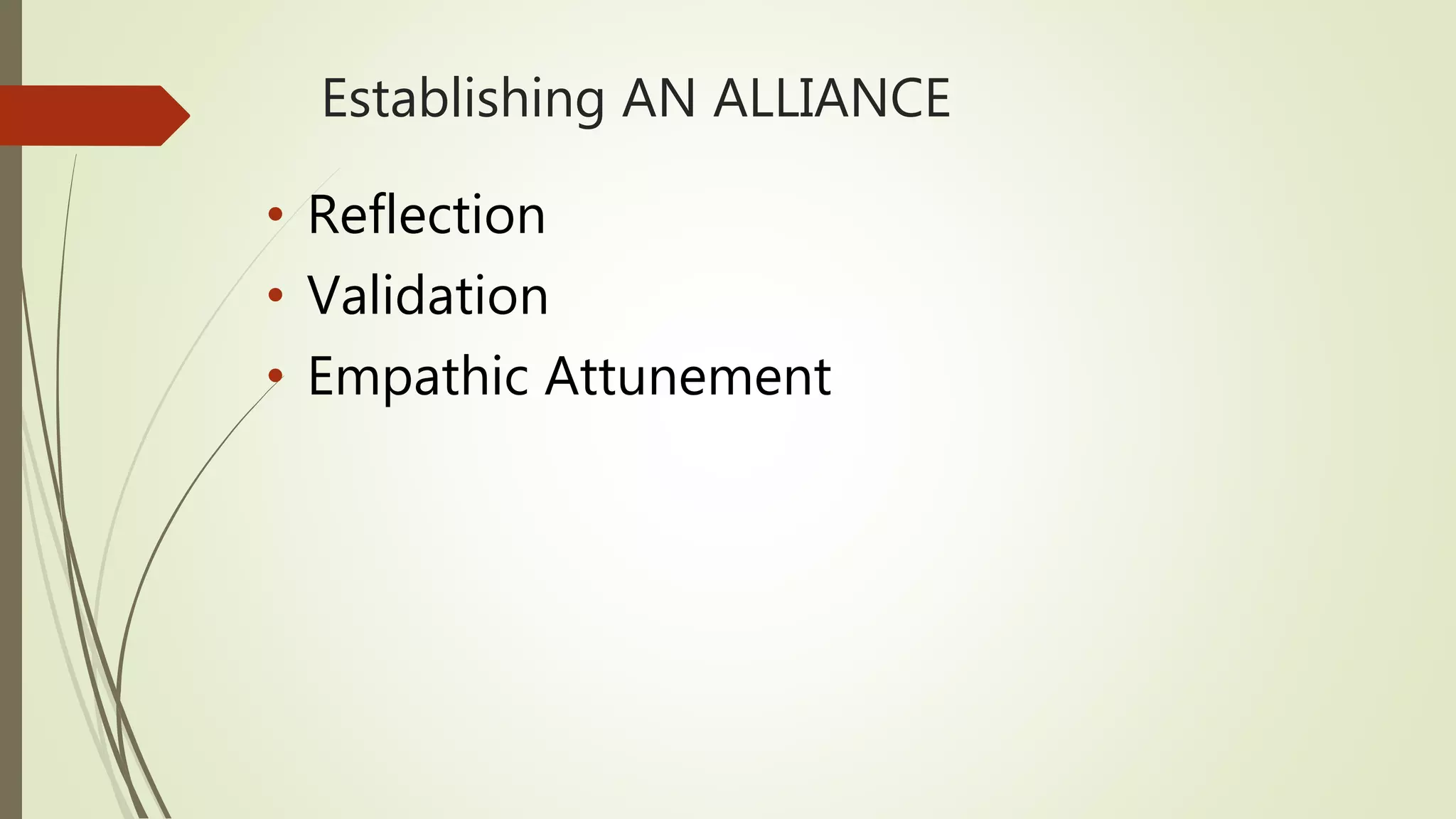 Establishing AN ALLIANCE
• Reflection
• Validation
• Empathic Attunement
 