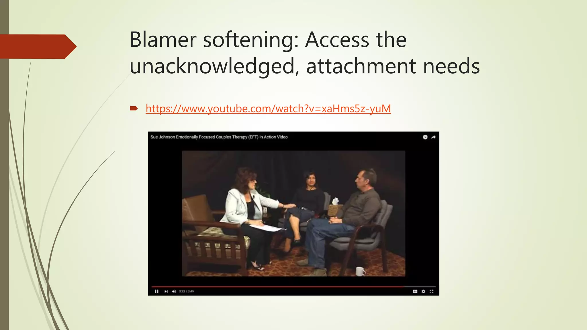 Blamer softening: Access the
unacknowledged, attachment needs
 https://www.youtube.com/watch?v=xaHms5z-yuM
 