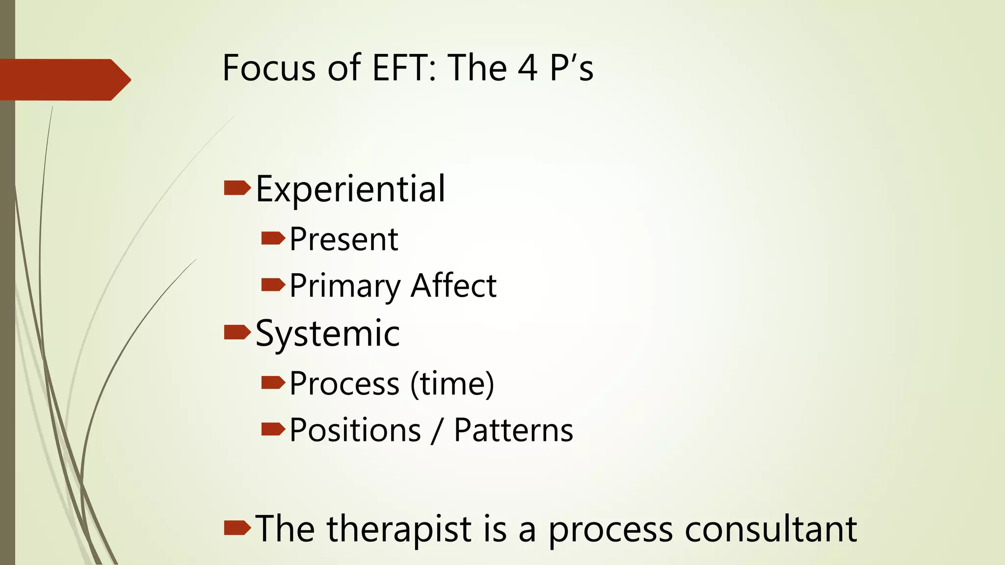 Focus of EFT: The 4 P’s
Experiential
Present
Primary Affect
Systemic
Process (time)
Positions / Patterns
The therapist is a process consultant
 