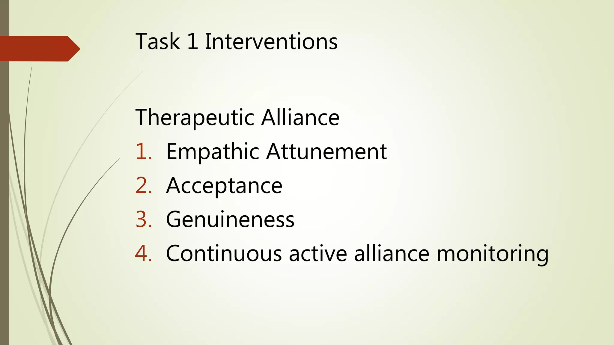 Task 1 Interventions
Therapeutic Alliance
1. Empathic Attunement
2. Acceptance
3. Genuineness
4. Continuous active alliance monitoring
 