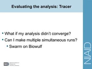 Evaluating the analysis: Tracer
• What if my analysis didn’t converge?
• Can I make multiple simultaneous runs?
• Swarm on Biowulf
 