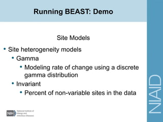 Running BEAST: Demo
Site Models
• Site heterogeneity models
• Gamma
• Modeling rate of change using a discrete
gamma distribution
• Invariant
• Percent of non-variable sites in the data
 