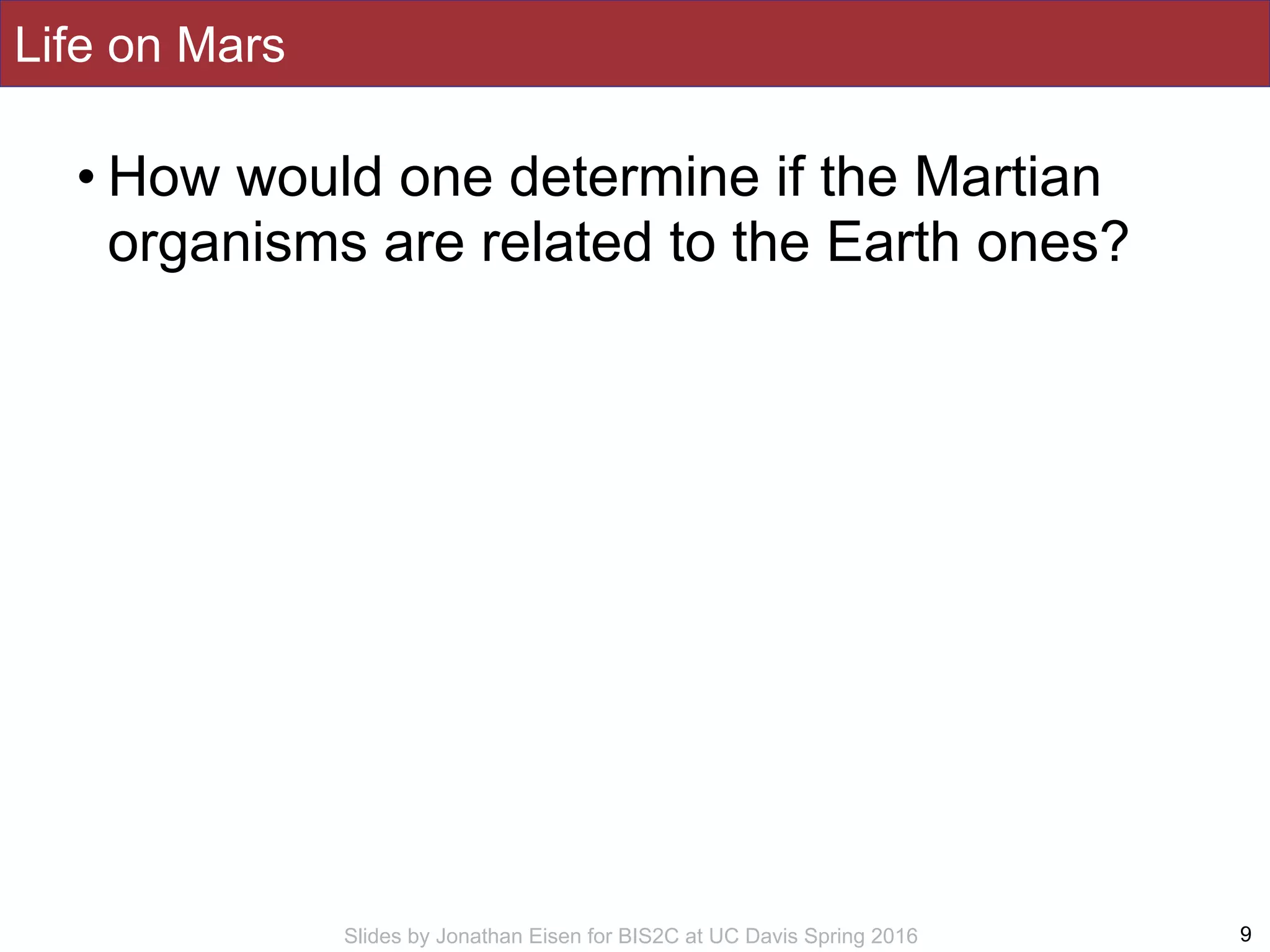 Slides by Jonathan Eisen for BIS2C at UC Davis Spring 2016
• How would one determine if the Martian
organisms are related to the Earth ones?
9
Life on Mars
 