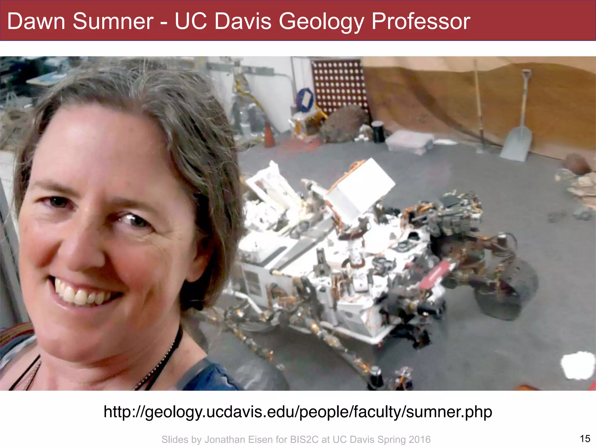 Slides by Jonathan Eisen for BIS2C at UC Davis Spring 2016
Dawn Sumner - UC Davis Geology Professor
15
http://geology.ucdavis.edu/people/faculty/sumner.php
 