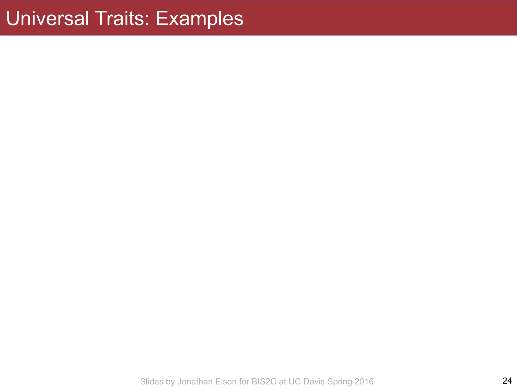 Slides by Jonathan Eisen for BIS2C at UC Davis Spring 2016
Universal Traits: Examples
24
 