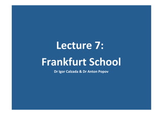 Lecture	
  7:	
  	
  
Frankfurt	
  School	
  
Dr	
  Igor	
  Calzada	
  &	
  Dr	
  Anton	
  Popov	
  
	
  	
  
	
  
 