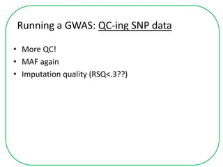 Running a GWAS: QC-ing SNP data
• More QC!
• MAF again
• Imputation quality (RSQ<.3??)
 