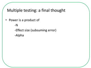 Multiple testing: a final thought
• Power is a product of
-N
-Effect size (subsuming error)
-Alpha
 