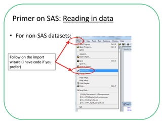 Primer on SAS: Reading in data
• For non-SAS datasets:
Follow on the import
wizard (I have code if you
prefer)
 