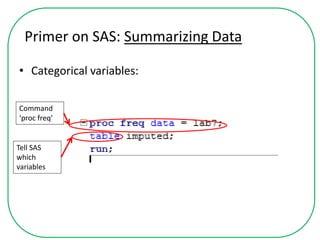 Primer on SAS: Summarizing Data
• Categorical variables:
Command
‘proc freq’
Tell SAS
which
variables
 