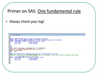 Primer on SAS. One fundamental rule
• Always check your log!
 