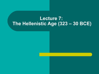 Lecture 7:  The Hellenistic Age (323 – 30 BCE) 
