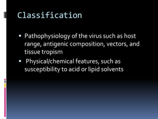 ClassificationPathophysiology of the virus such as host range, antigenic composition, vectors, and tissue tropism Physical/chemical features, such as susceptibility to acid or lipid solvents