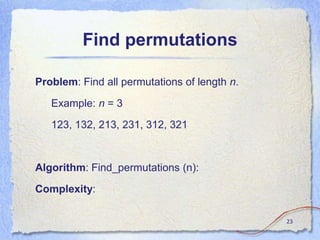 Find permutations
Problem: Find all permutations of length n.
Example: n = 3
123, 132, 213, 231, 312, 321
Algorithm: Find_permutations (n):
Complexity:
23
 