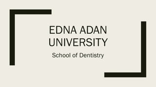 EDNA ADAN
UNIVERSITY
School of Dentistry
 