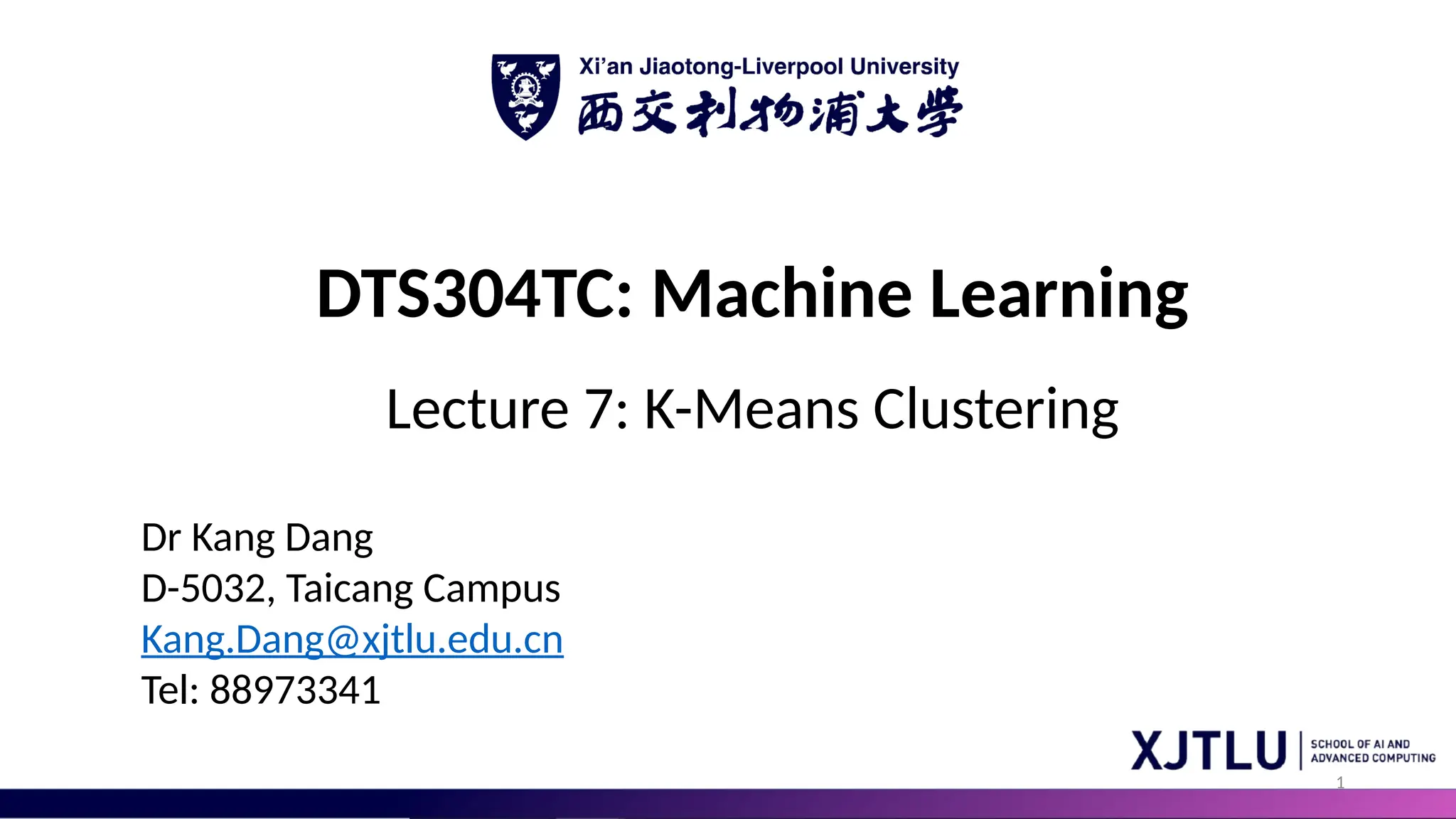 1 DTS304TC: Machine Learning Lecture 7: K-Means Clustering Dr Kang Dang D-5032, Taicang Campus Kang.Dang@xjtlu.edu.cn Tel: 88973341 