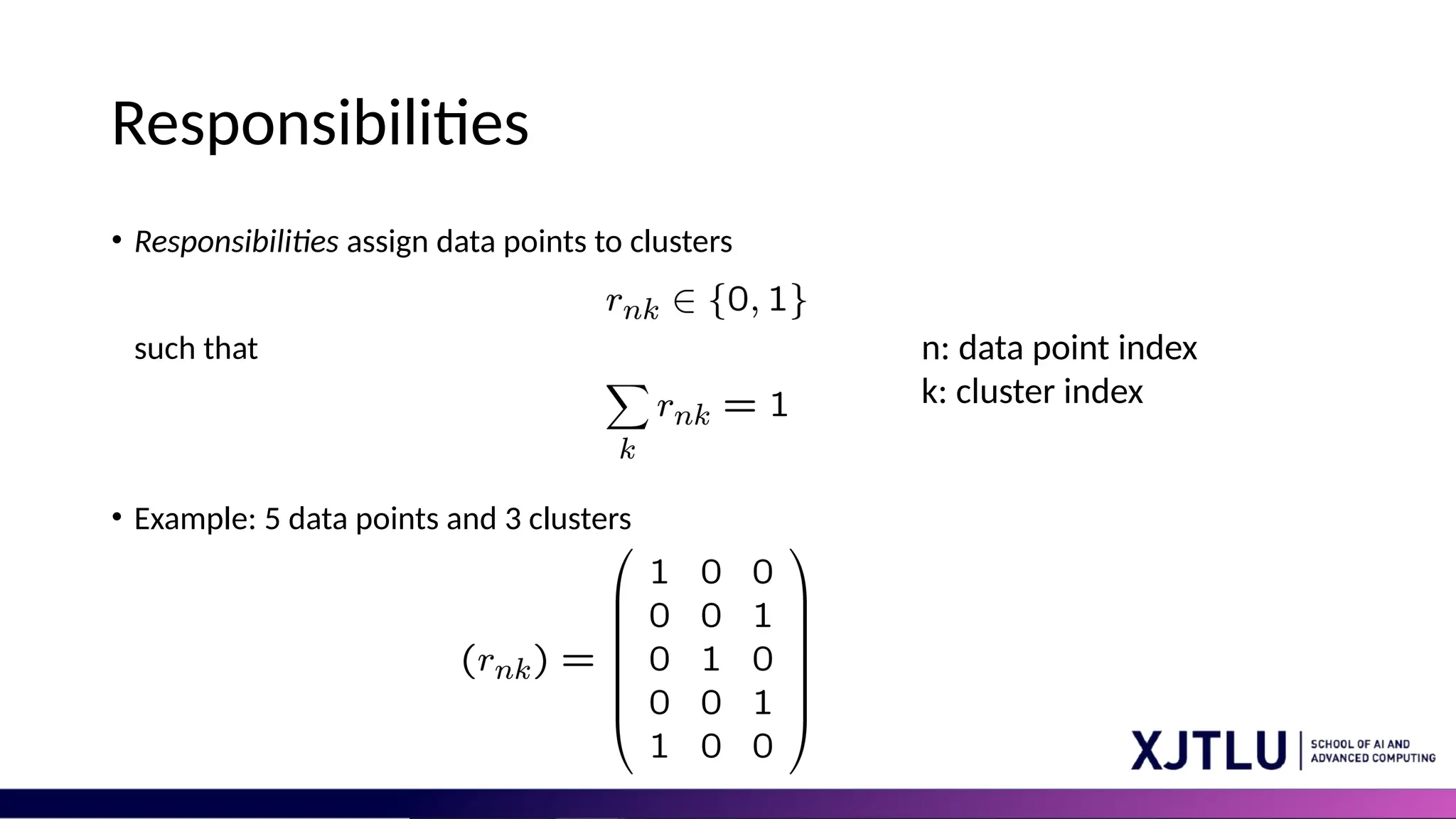 Responsibilities • Responsibilities assign data points to clusters such that • Example: 5 data points and 3 clusters n: data point index k: cluster index 