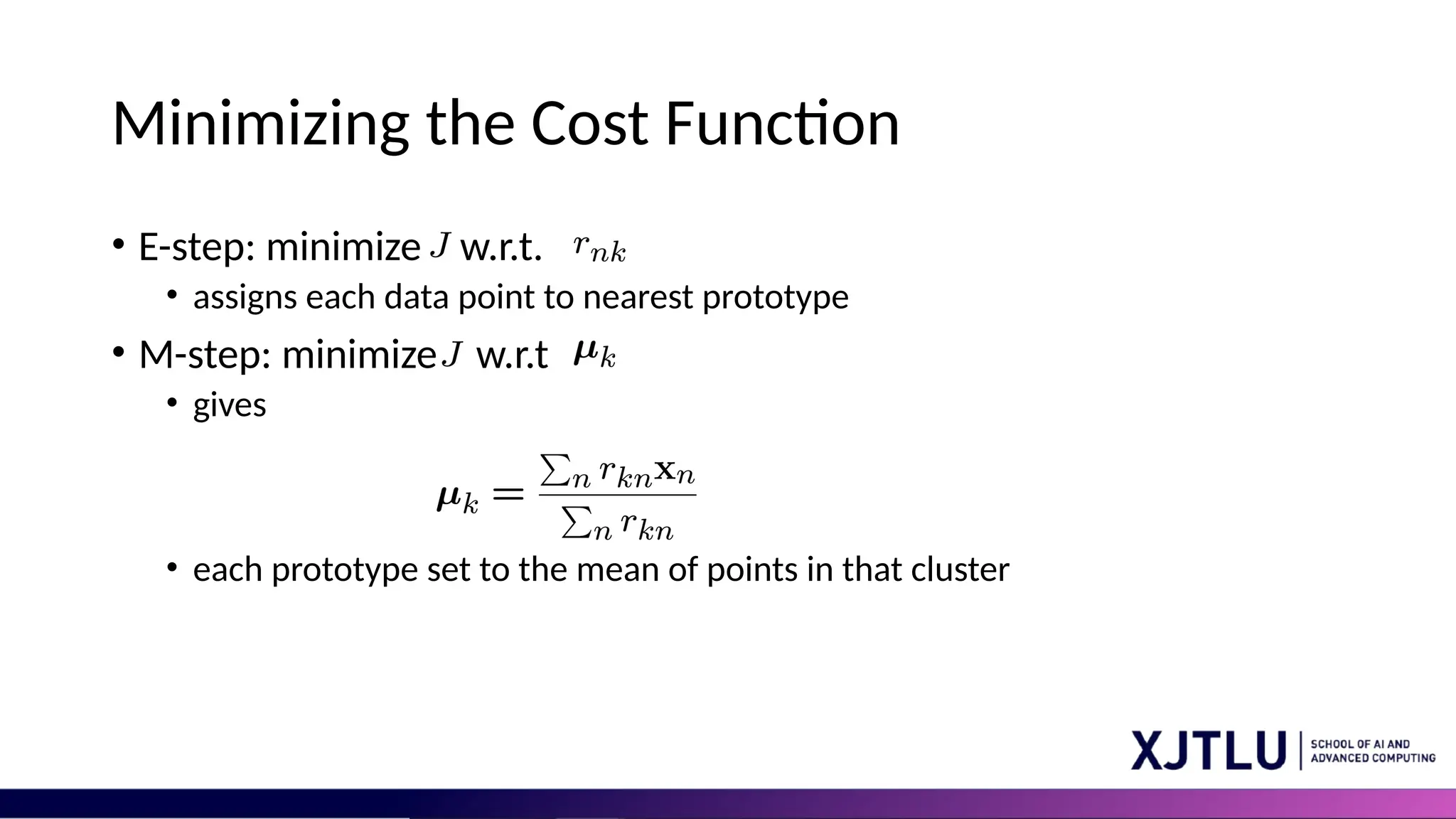 Minimizing the Cost Function • E-step: minimize w.r.t. • assigns each data point to nearest prototype • M-step: minimize w.r.t • gives • each prototype set to the mean of points in that cluster 