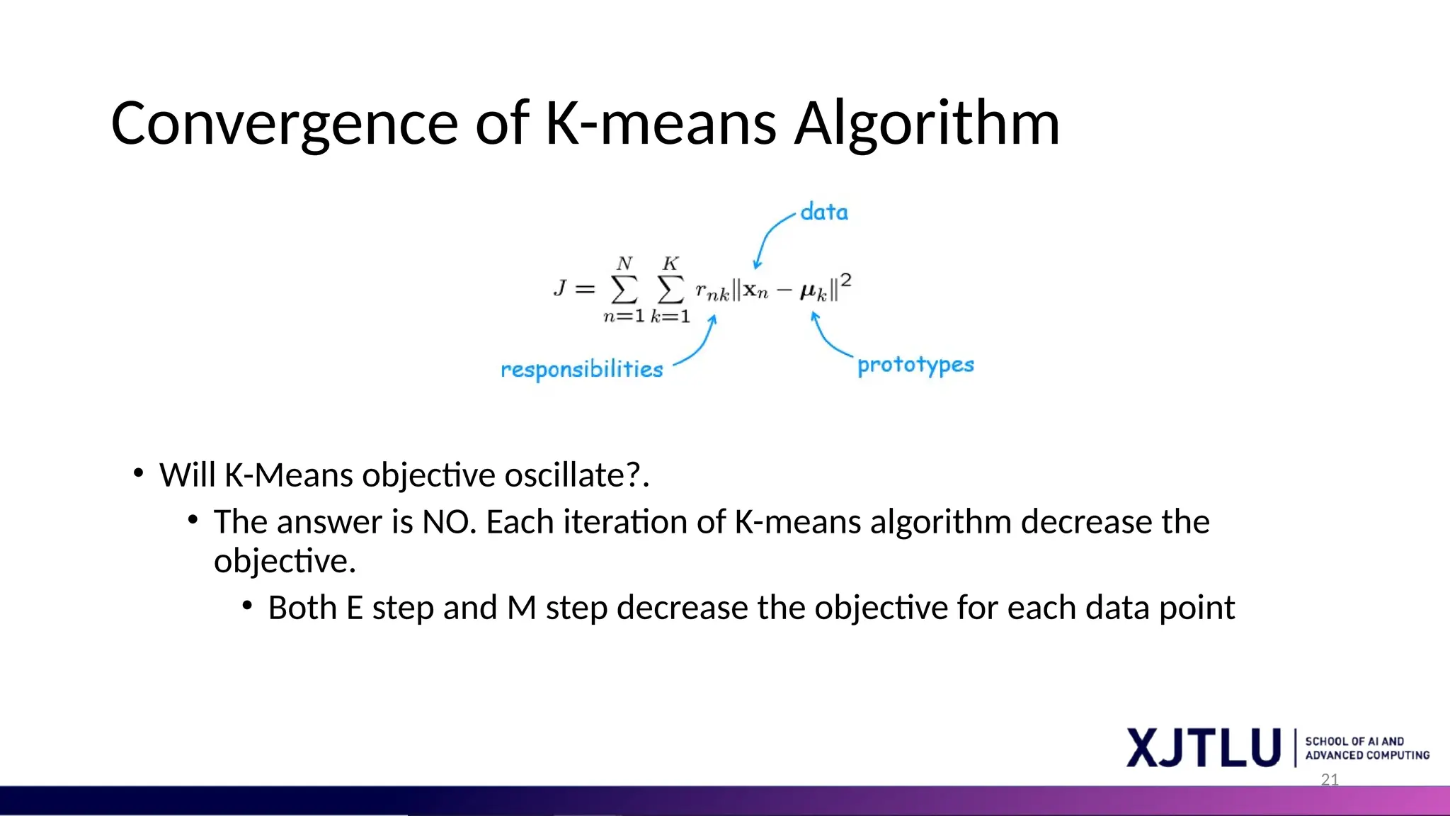 21 Convergence of K-means Algorithm • Will K-Means objective oscillate?. • The answer is NO. Each iteration of K-means algorithm decrease the objective. • Both E step and M step decrease the objective for each data point 