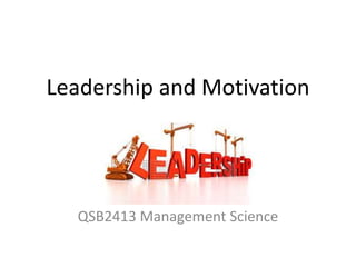Leadership and Motivation
QSB2413 Management Science
 