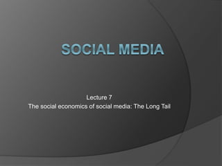 Lecture 7
The social economics of social media: The Long Tail
 