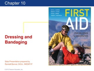 Book Title
Edition
Chapter 1 Lecture
© 2012 Pearson Education, Inc.
Chapter 10
Dressing and
Bandaging
Slide Presentation prepared by
Randall Benner, M.Ed., NREMT-P
 