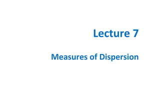 Lecture 7
Measures of Dispersion
 