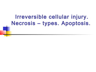 Irreversible cellular injury.
Necrosis – types. Apoptosis.
 