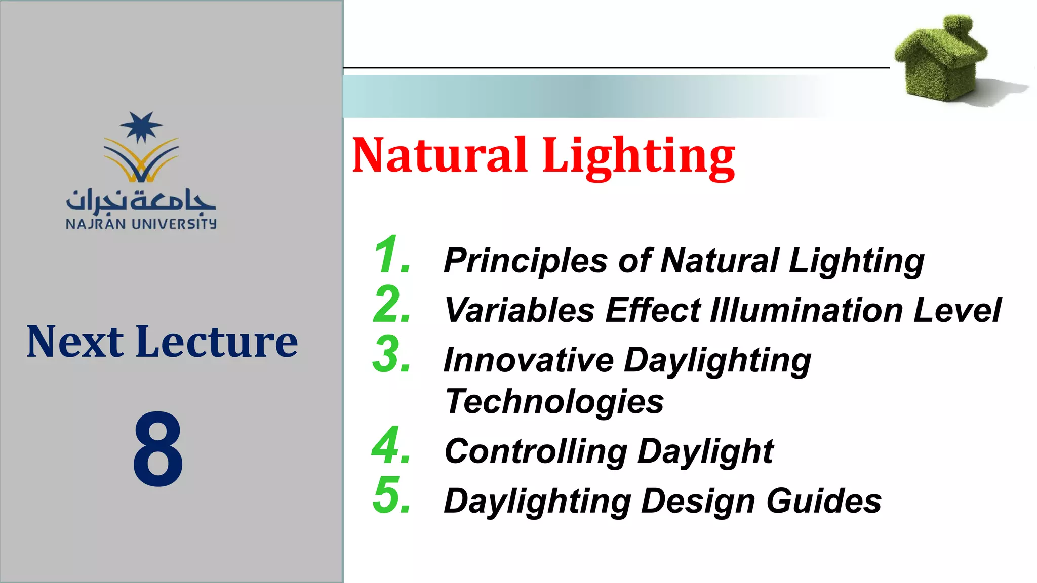 Natural Lighting
Next Lecture
8
1. Principles of Natural Lighting
2. Variables Effect Illumination Level
3. Innovative Daylighting
Technologies
4. Controlling Daylight
5. Daylighting Design Guides
 