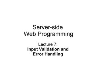 Server-side  Web Programming Lecture 7:  Input Validation and  Error Handling   
