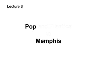 Pop and Plastics
to
Memphis
Lecture 8
Pop and Plastics
to
Memphis
 