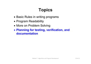 23 of 31Module 7 : Algorithms and Program Development
Topics
• Basic Rules in writing programs
• Program Readability
• More on Problem Solving
• Planning for testing, verification, and
documentation
 