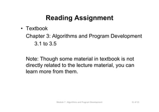 31 of 31Module 7 : Algorithms and Program Development
Reading Assignment
• Textbook
Chapter 3: Algorithms and Program Development
3.1 to 3.5
Note: Though some material in textbook is not
directly related to the lecture material, you can
learn more from them.
 