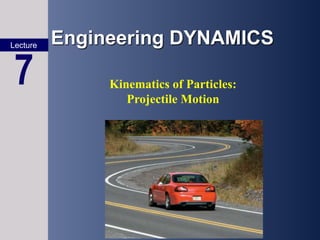 Engineering DYNAMICS
Lecture
7 Kinematics of Particles:
Projectile Motion
 