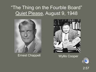 “The Thing on the Fourble Board”Quiet Please, August 9, 1948Ernest ChappellWyllis Cooper2:57