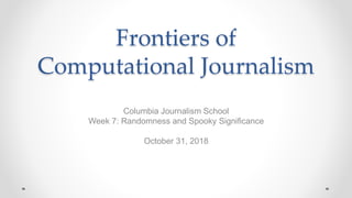 Frontiers of
Computational Journalism
Columbia Journalism School
Week 7: Randomness and Spooky Significance
October 31, 2018
 