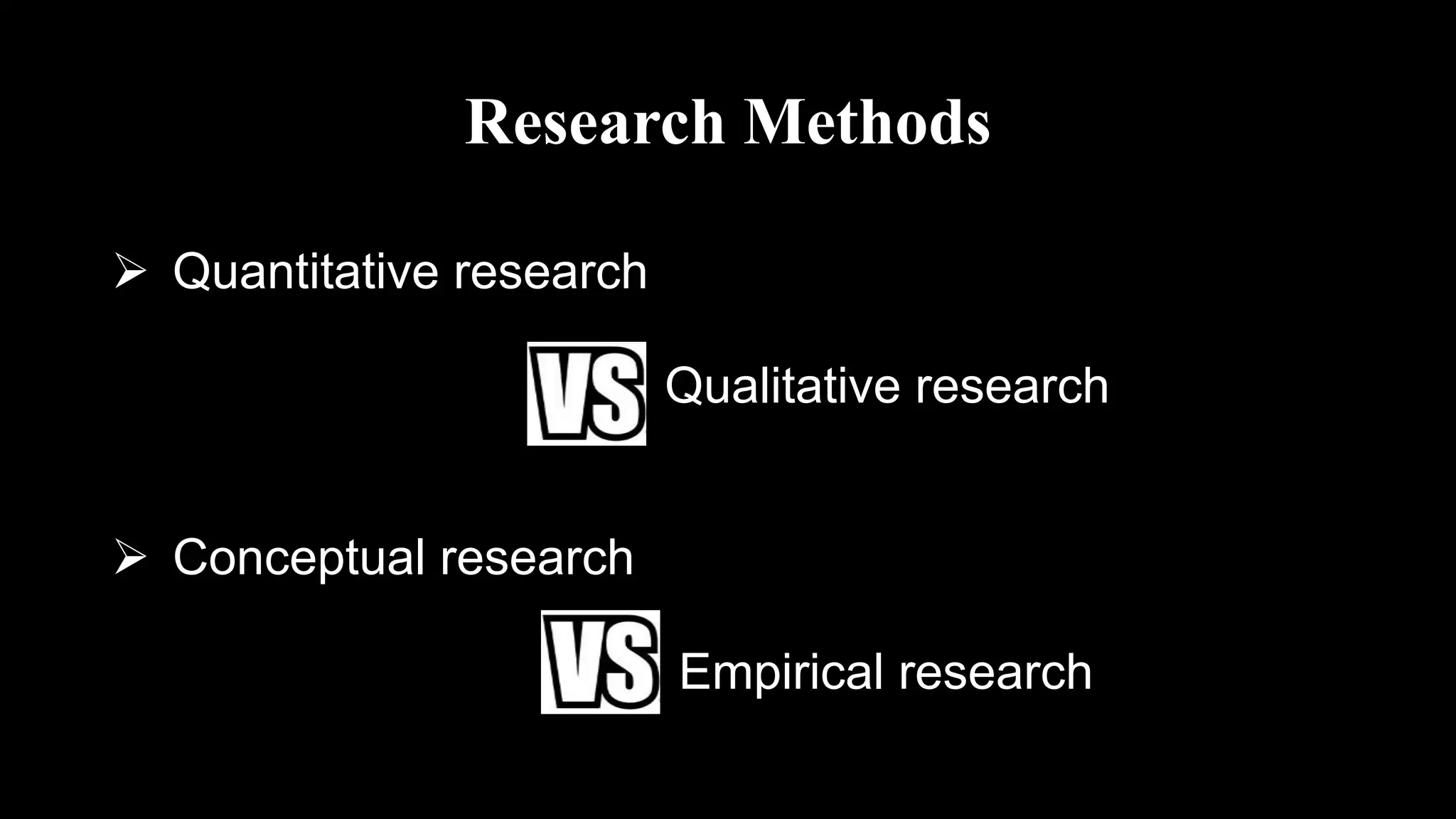 Research Methods
 Quantitative research
Qualitative research
 Conceptual research
Empirical research
 