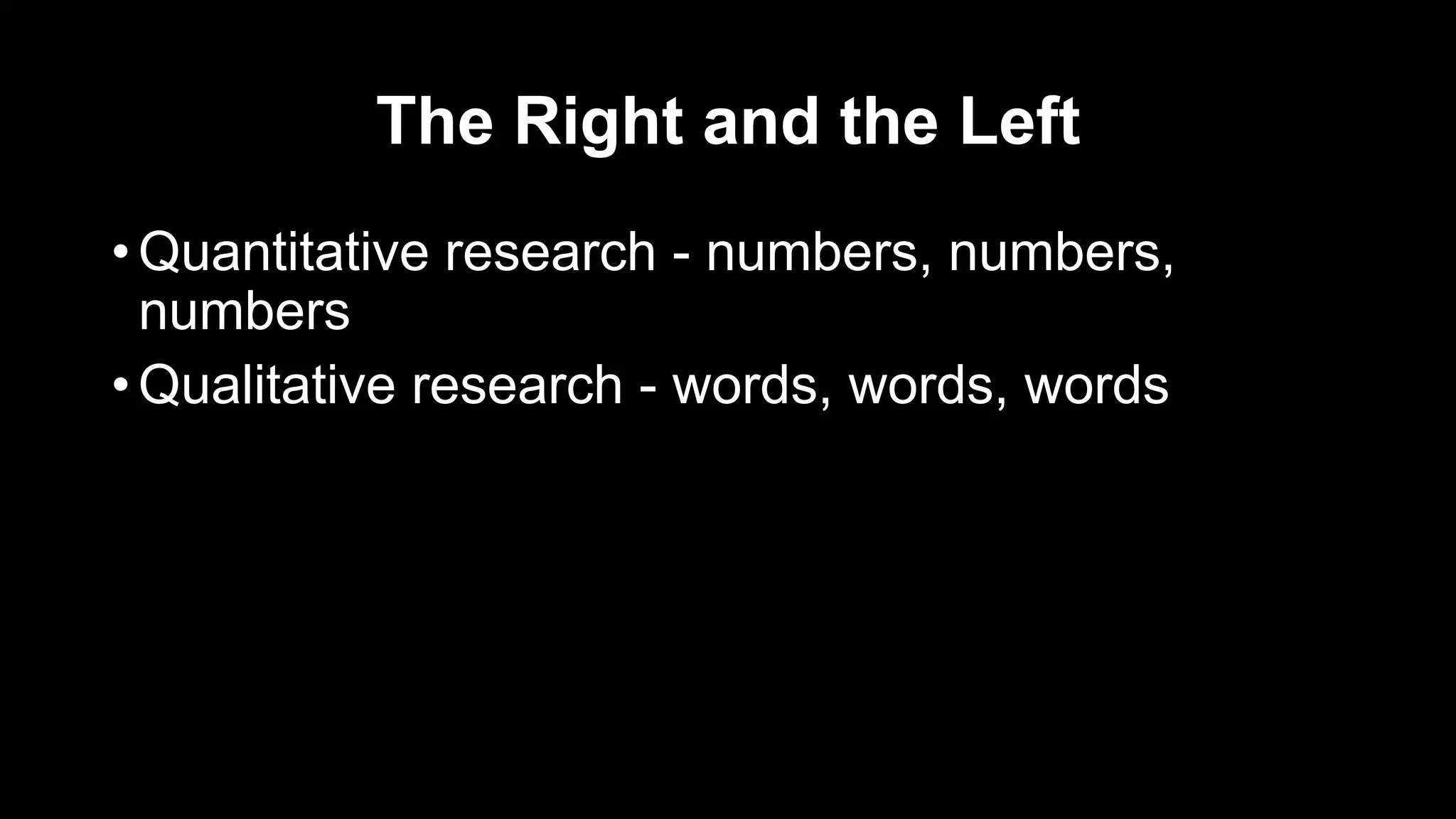 The Right and the Left
• Quantitative research - numbers, numbers,
numbers
• Qualitative research - words, words, words
 