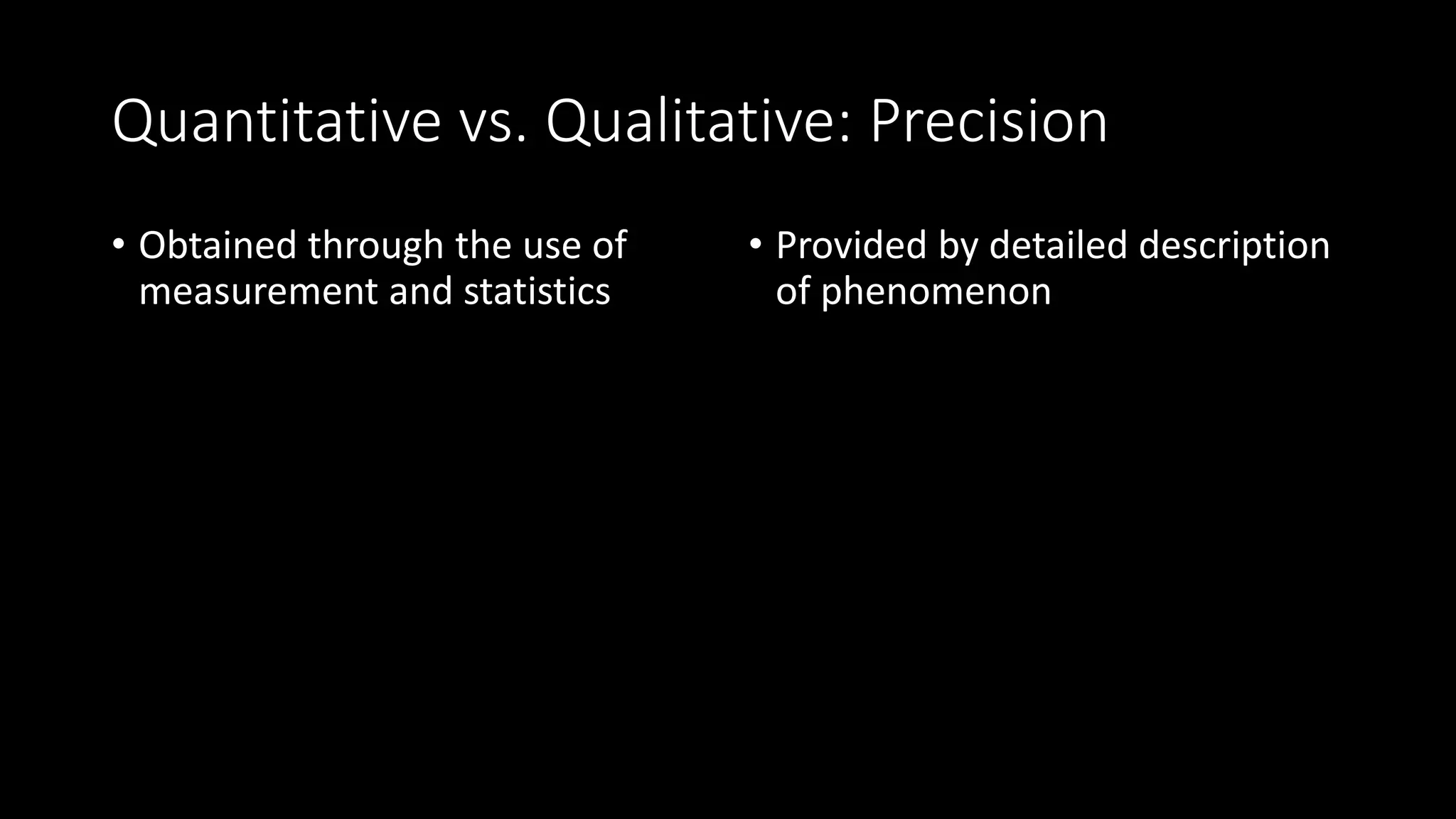 Quantitative vs. Qualitative: Precision
• Obtained through the use of
measurement and statistics
• Provided by detailed description
of phenomenon
 