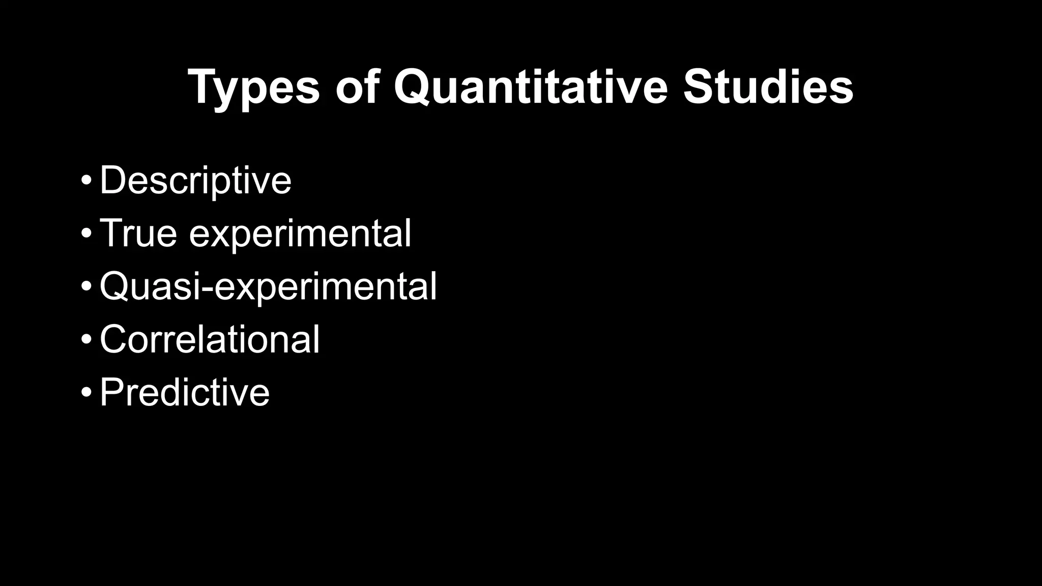 Types of Quantitative Studies
• Descriptive
• True experimental
• Quasi-experimental
• Correlational
• Predictive
 