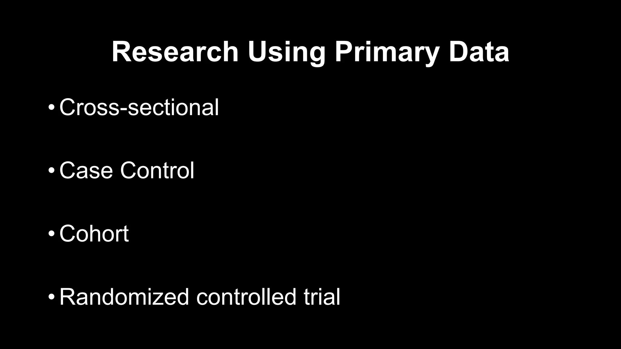 Research Using Primary Data
• Cross-sectional
• Case Control
• Cohort
• Randomized controlled trial
 