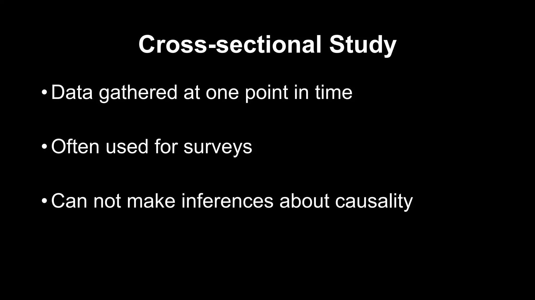 Cross-sectional Study
• Data gathered at one point in time
• Often used for surveys
• Can not make inferences about causality
 